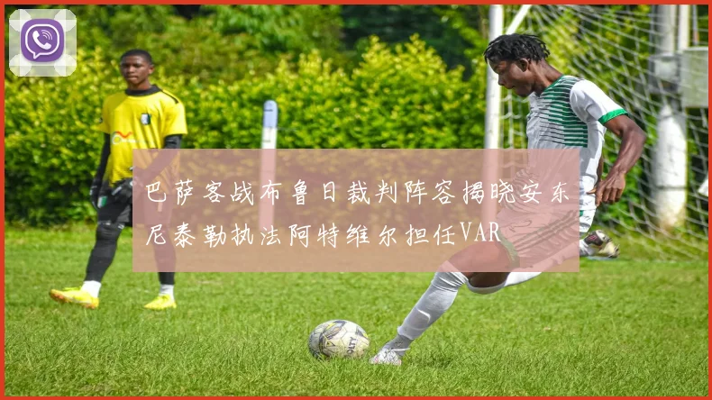 巴萨客战布鲁日裁判阵容揭晓安东尼泰勒执法阿特维尔担任VAR