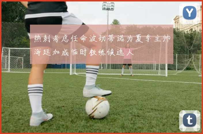 热刺考虑任命波切蒂诺为夏季主帅海廷加成临时教练候选人