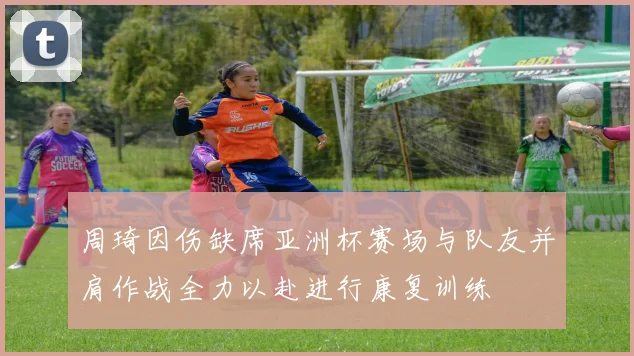周琦因伤缺席亚洲杯赛场与队友并肩作战全力以赴进行康复训练