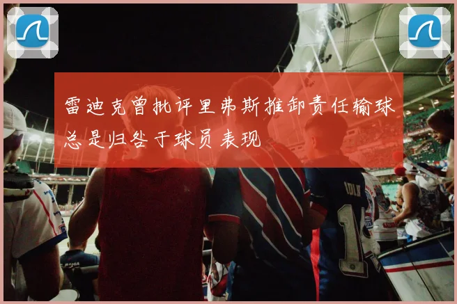 雷迪克曾批评里弗斯推卸责任输球总是归咎于球员表现