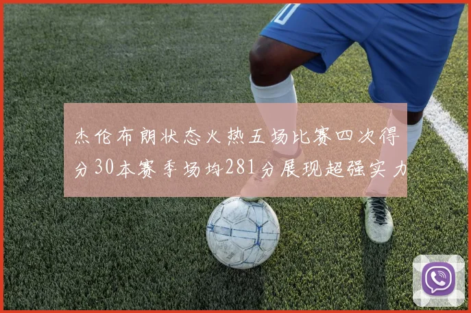 杰伦布朗状态火热五场比赛四次得分30本赛季场均281分展现超强实力