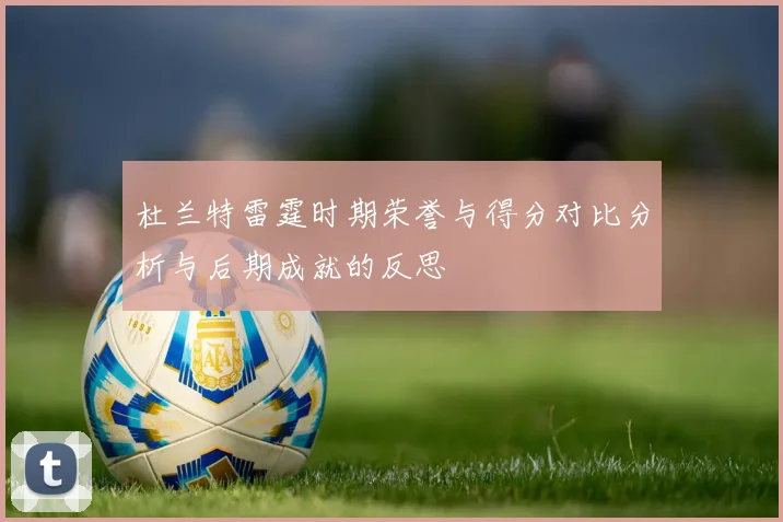 杜兰特雷霆时期荣誉与得分对比分析与后期成就的反思