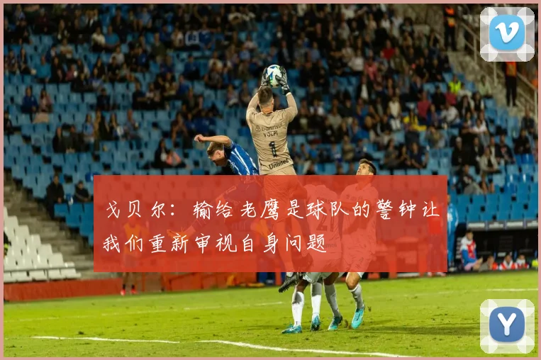 戈贝尔：输给老鹰是球队的警钟让我们重新审视自身问题