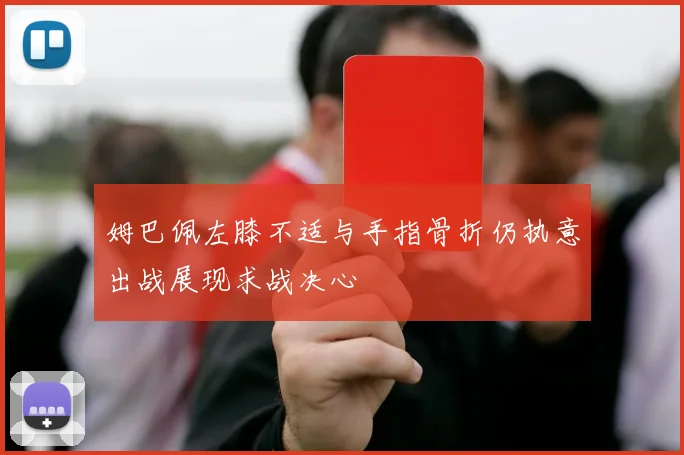 姆巴佩左膝不适与手指骨折仍执意出战展现求战决心