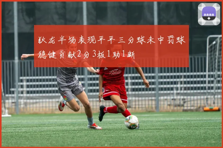 狄龙半场表现平平三分球未中罚球稳健贡献2分3板1助1断