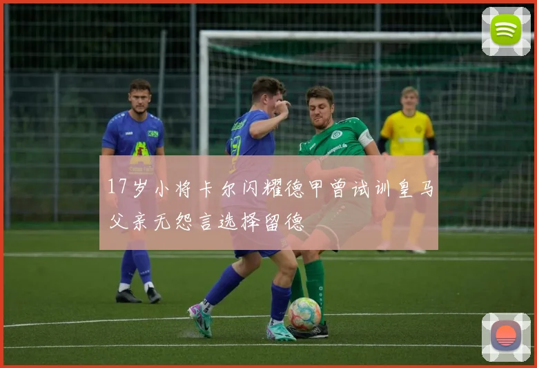 17岁小将卡尔闪耀德甲曾试训皇马父亲无怨言选择留德
