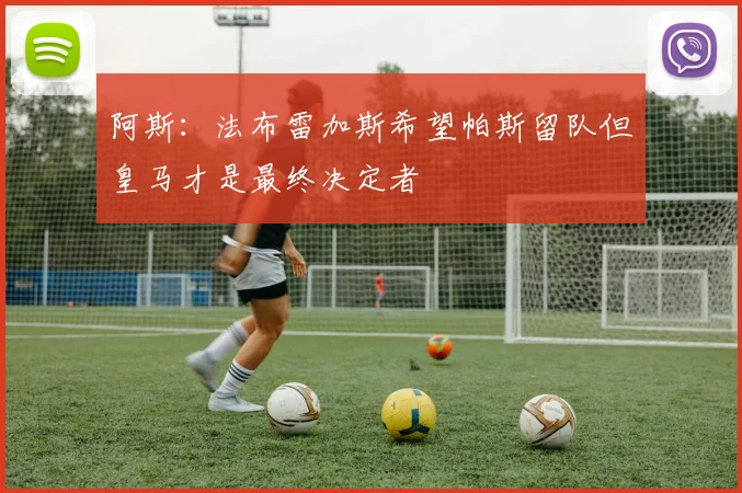阿斯：法布雷加斯希望帕斯留队但皇马才是最终决定者