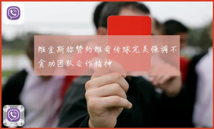 维金斯称赞约维奇传球完美强调不贪功团队合作精神