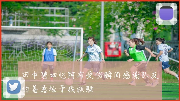 田中碧回忆阿布受伤瞬间感谢队友的善意给予我救赎
