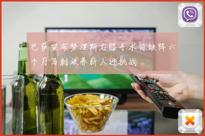 巴萨宣布努涅斯右膝手术将缺阵六个月马刺放养新人迎挑战