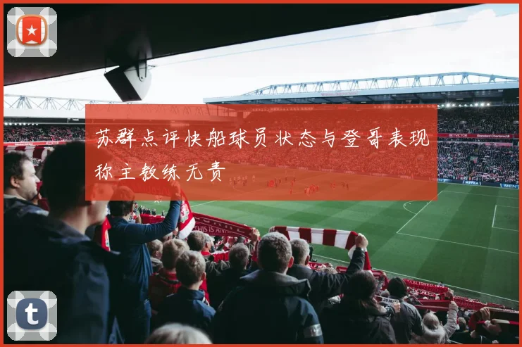苏群点评快船球员状态与登哥表现称主教练无责