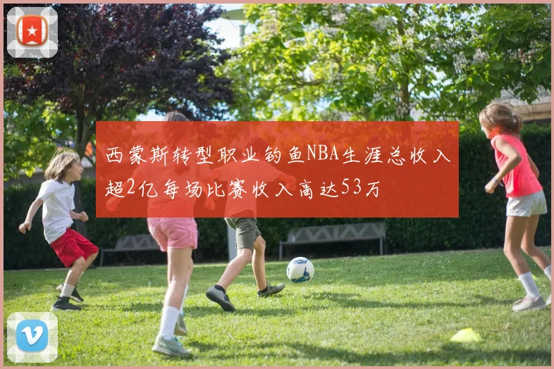 西蒙斯转型职业钓鱼NBA生涯总收入超2亿每场比赛收入高达53万